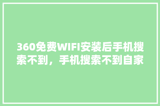 360免费WIFI安装后手机搜索不到，手机搜索不到自家的wifi怎么回事