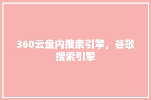 360云盘内搜索引擎，谷歌搜索引擎