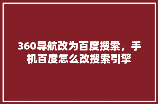 360导航改为百度搜索，手机百度怎么改搜索引擎