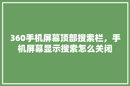 360手机屏幕顶部搜索栏，手机屏幕显示搜索怎么关闭