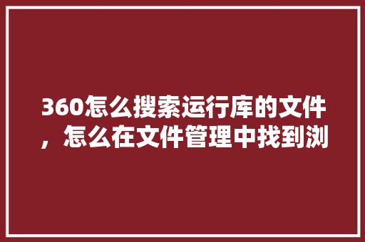 360怎么搜索运行库的文件，怎么在文件管理中找到浏览器的文件 SEO关键词