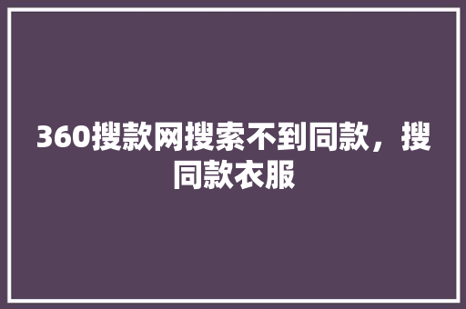 360搜款网搜索不到同款，搜同款衣服