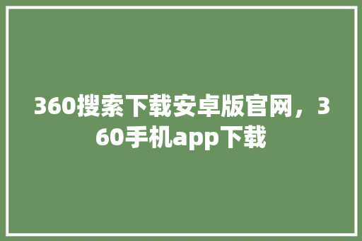360搜索下载安卓版官网，360手机app下载 网站建设公司