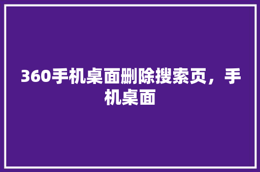360手机桌面删除搜索页，手机桌面