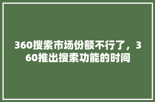 360搜索市场份额不行了，360推出搜索功能的时间