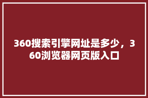 360搜索引擎网址是多少，360浏览器网页版入口