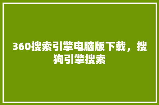 360搜索引擎电脑版下载，搜狗引擎搜索