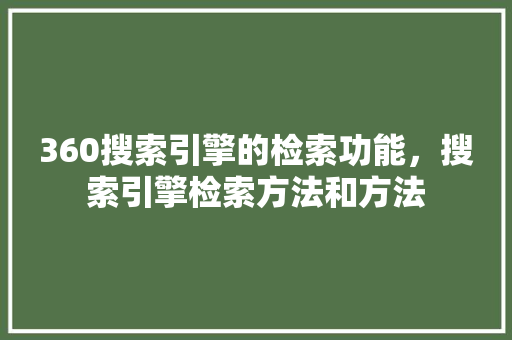 360搜索引擎的检索功能，搜索引擎检索方法和方法 搜狗SEO
