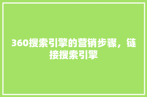 360搜索引擎的营销步骤，链接搜索引擎 神马SEO