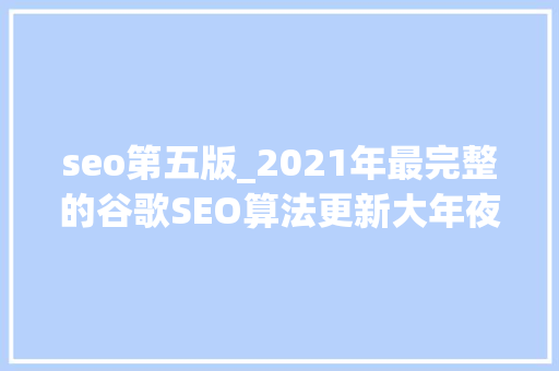 seo第五版_2021年最完整的谷歌SEO算法更新大年夜全 神马SEO seo第五版_2021年最完整的谷歌SEO算法更新大年夜全 seo第五版_2021年最完整的谷歌SEO算法更新大年夜全 神马SEO