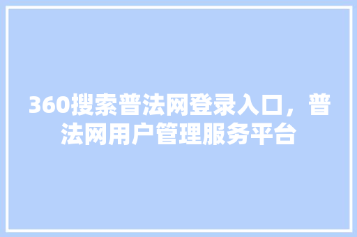 360搜索普法网登录入口，普法网用户管理服务平台