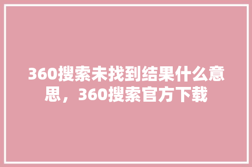 360搜索未找到结果什么意思，360搜索官方下载 搜狗SEO