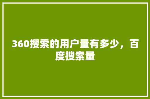 360搜索的用户量有多少，百度搜索量