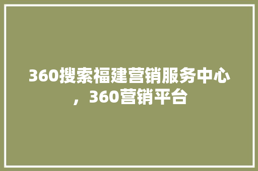 360搜索福建营销服务中心，360营销平台