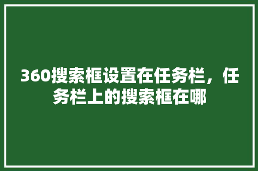 360搜索框设置在任务栏，任务栏上的搜索框在哪