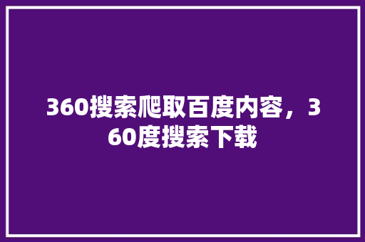 360搜索爬取百度内容，360度搜索下载