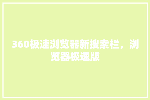 360极速浏览器新搜索栏，浏览器极速版 网站建设公司