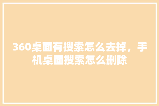 360桌面有搜索怎么去掉，手机桌面搜索怎么删除