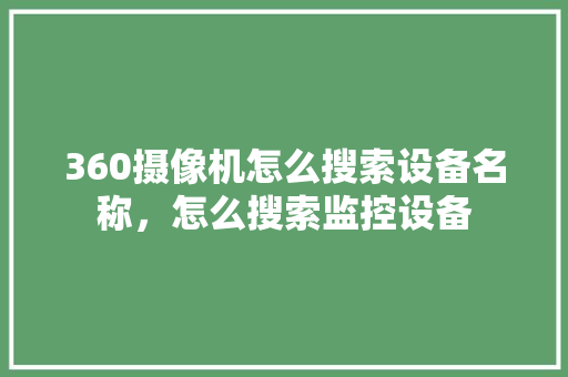 360摄像机怎么搜索设备名称，怎么搜索监控设备