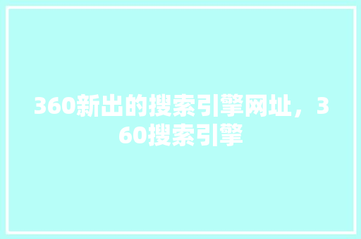 360新出的搜索引擎网址，360搜索引擎
