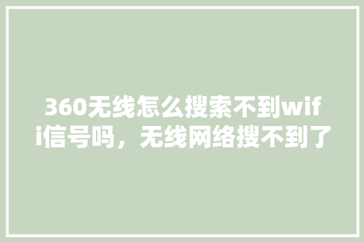 360无线怎么搜索不到wifi信号吗，无线网络搜不到了怎么回事