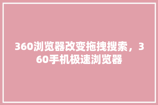 360浏览器改变拖拽搜索，360手机极速浏览器 搜狗SEO
