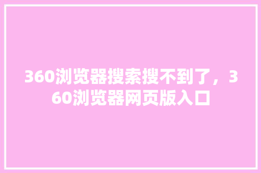 360浏览器搜索搜不到了，360浏览器网页版入口 SEO关键词