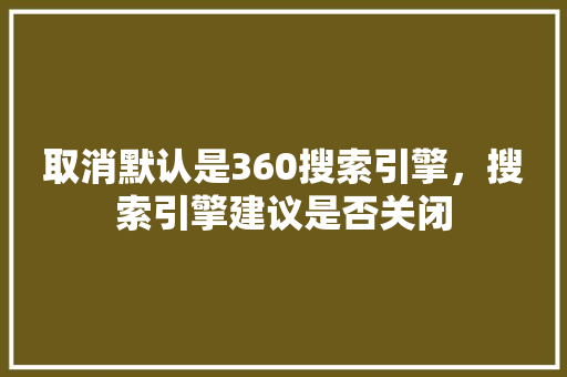 取消默认是360搜索引擎，搜索引擎建议是否关闭 神马SEO