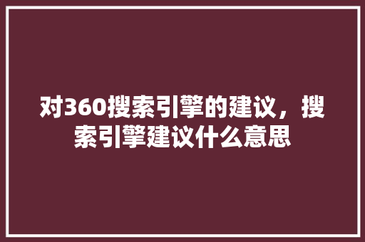 对360搜索引擎的建议，搜索引擎建议什么意思 网站建设公司