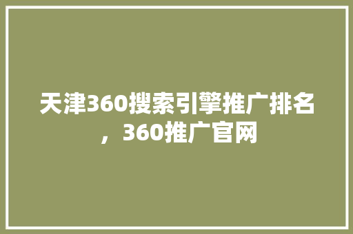 天津360搜索引擎推广排名，360推广官网