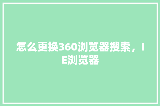 怎么更换360浏览器搜索，IE浏览器 神马SEO