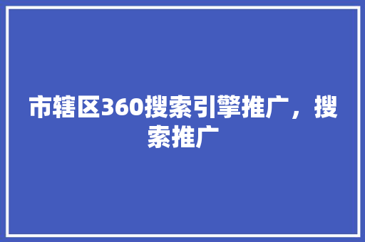 市辖区360搜索引擎推广，搜索推广 百度SEO