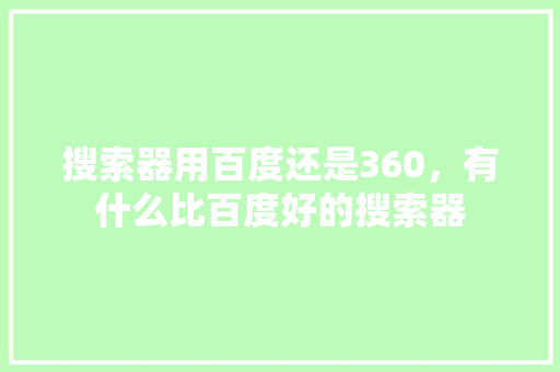 搜索器用百度还是360，有什么比百度好的搜索器