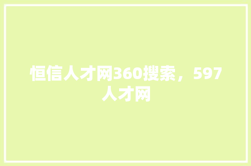 恒信人才网360搜索，597人才网 百度SEO