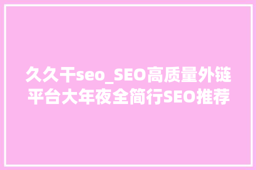 久久干seo_SEO高质量外链平台大年夜全简行SEO推荐