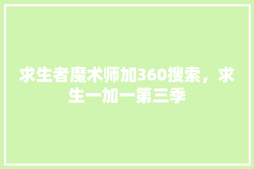 求生者魔术师加360搜索，求生一加一第三季 百度SEO