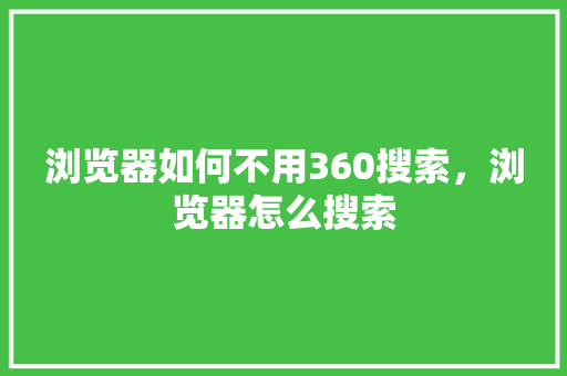 浏览器如何不用360搜索，浏览器怎么搜索