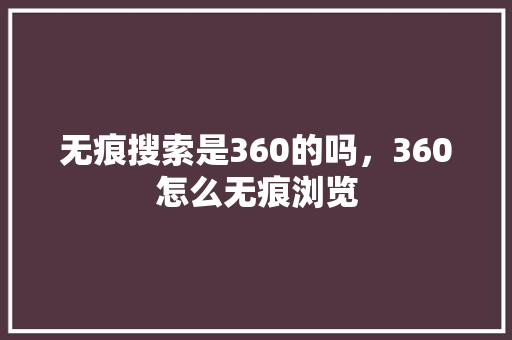 无痕搜索是360的吗，360怎么无痕浏览 SEO关键词