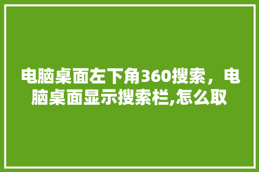 电脑桌面左下角360搜索，电脑桌面显示搜索栏,怎么取消