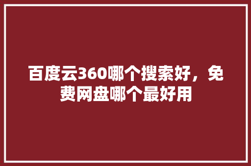 百度云360哪个搜索好，免费网盘哪个最好用 网站建设公司