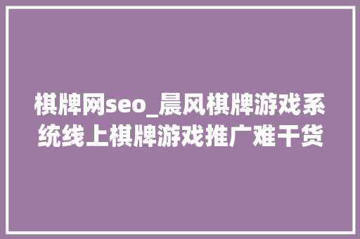 棋牌网seo_晨风棋牌游戏系统线上棋牌游戏推广难干货已为您备好