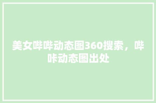 美女哔哔动态图360搜索，哔咔动态图出处