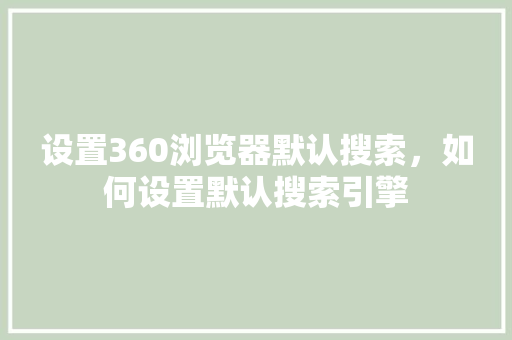 设置360浏览器默认搜索，如何设置默认搜索引擎