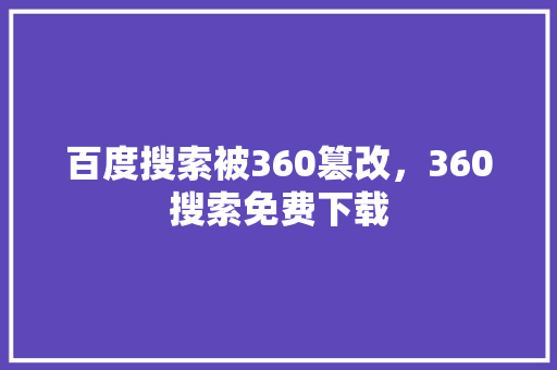 百度搜索被360篡改，360搜索免费下载
