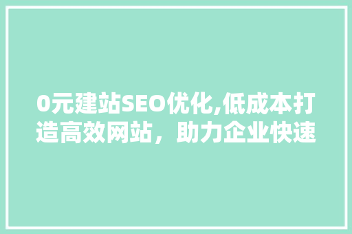 0元建站SEO优化,低成本打造高效网站，助力企业快速崛起 必应SEO
