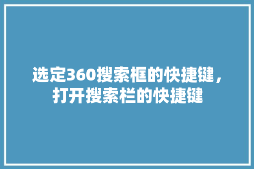 选定360搜索框的快捷键，打开搜索栏的快捷键 网站建设公司