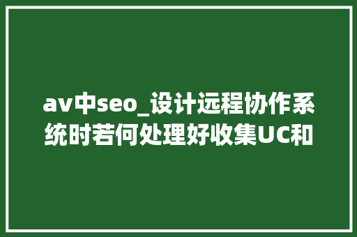 av中seo_设计远程协作系统时若何处理好收集UC和AV的关系 av中seo_设计远程协作系统时若何处理好收集UC和AV的关系 SEO关键词