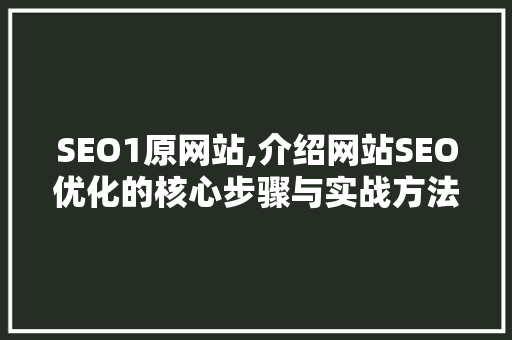 SEO1原网站,介绍网站SEO优化的核心步骤与实战方法 搜狗SEO