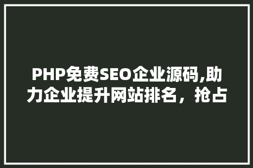 PHP免费SEO企业源码,助力企业提升网站排名，抢占市场先机 网站建设公司