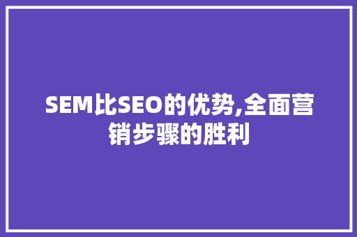 SEM比SEO的优势,全面营销步骤的胜利